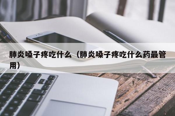 肺炎嗓子疼吃什么（肺炎嗓子疼吃什么药最管用）