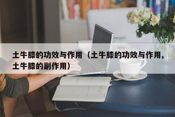 土牛膝的功效与作用（土牛膝的功效与作用,土牛膝的副作用）