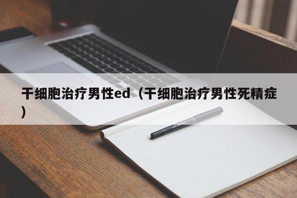 干细胞治疗男性ed（干细胞治疗男性死精症）