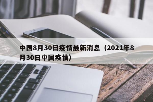 中国8月30日疫情最新消息（2021年8月30日中国疫情）