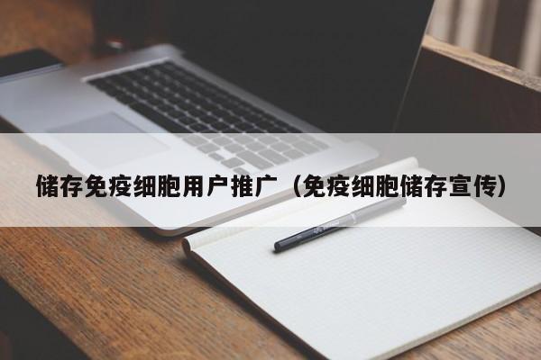 储存免疫细胞用户推广（免疫细胞储存宣传）