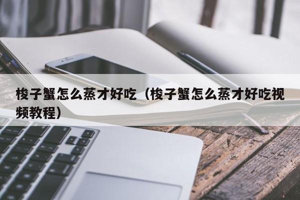 梭子蟹怎么蒸才好吃（梭子蟹怎么蒸才好吃视频教程）