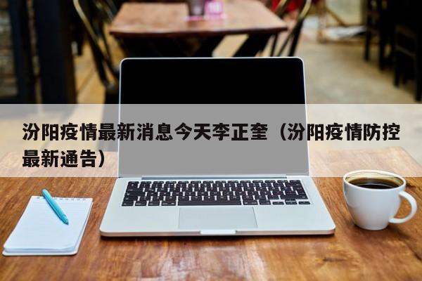 汾阳疫情最新消息今天李正奎（汾阳疫情防控最新通告）