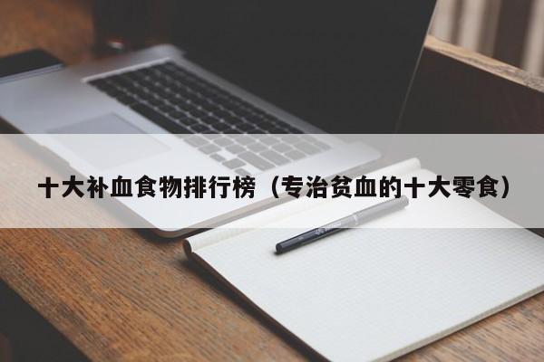 十大补血食物排行榜（专治贫血的十大零食）