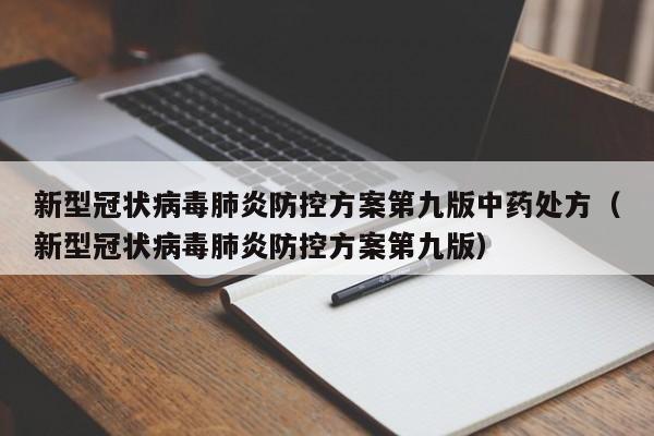 新型冠状病毒肺炎防控方案第九版中药处方（新型冠状病毒肺炎防控方案第九版）
