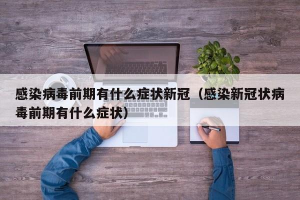 感染病毒前期有什么症状新冠（感染新冠状病毒前期有什么症状）