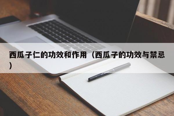 西瓜子仁的功效和作用（西瓜子的功效与禁忌）