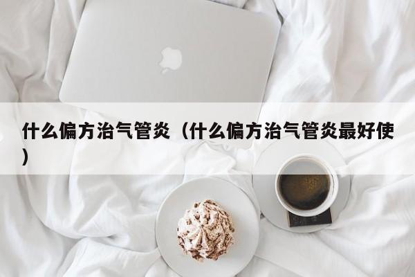 什么偏方治气管炎（什么偏方治气管炎最好使）