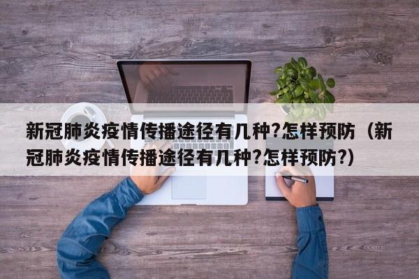 新冠肺炎疫情传播途径有几种?怎样预防（新冠肺炎疫情传播途径有几种?怎样预防?）