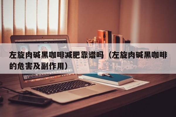 左旋肉碱黑咖啡减肥靠谱吗（左旋肉碱黑咖啡的危害及副作用）