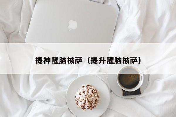 提神醒脑披萨（提升醒脑披萨）
