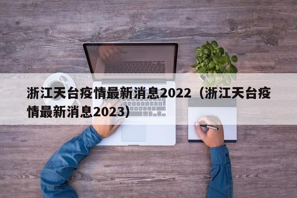 浙江天台疫情最新消息2022（浙江天台疫情最新消息2023）