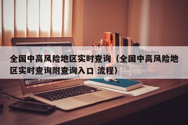 全国中高风险地区实时查询（全国中高风险地区实时查询附查询入口 流程）
