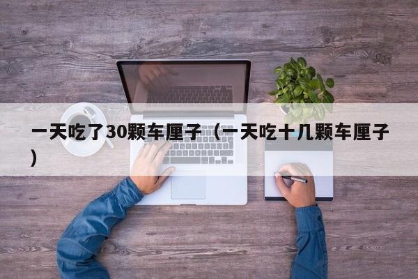 一天吃了30颗车厘子（一天吃十几颗车厘子）