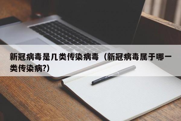 新冠病毒是几类传染病毒（新冠病毒属于哪一类传染病?）