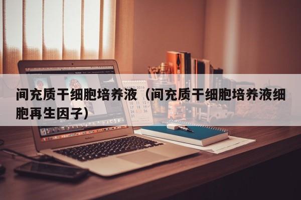间充质干细胞培养液（间充质干细胞培养液细胞再生因子）