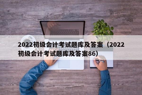 2022初级会计考试题库及答案（2022初级会计考试题库及答案86）