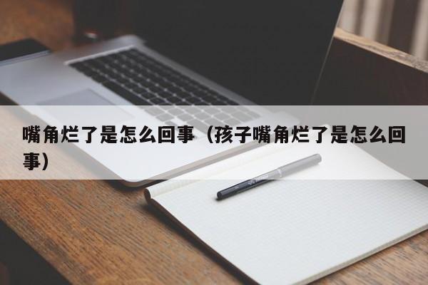 嘴角烂了是怎么回事（孩子嘴角烂了是怎么回事）
