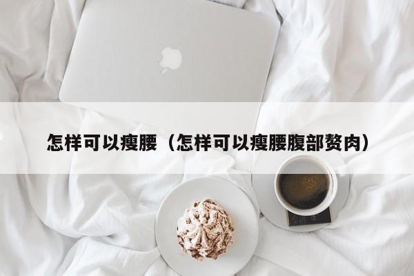 怎样可以瘦腰（怎样可以瘦腰腹部赘肉）