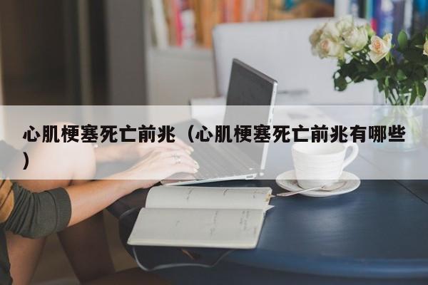 心肌梗塞死亡前兆（心肌梗塞死亡前兆有哪些）