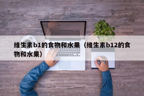 维生素b1的食物和水果（维生素b12的食物和水果）