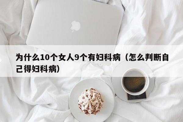 为什么10个女人9个有妇科病（怎么判断自己得妇科病）