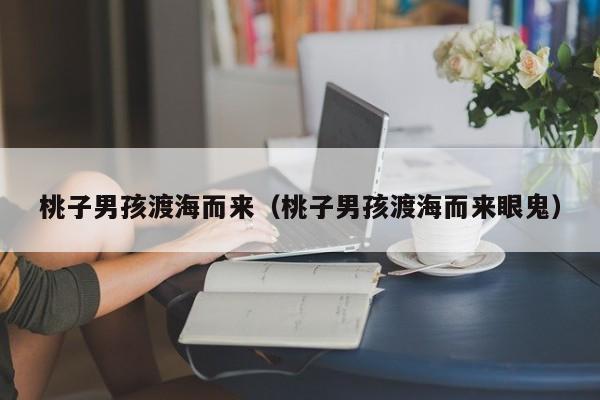 桃子男孩渡海而来（桃子男孩渡海而来眼鬼）