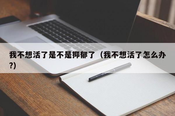 我不想活了是不是抑郁了（我不想活了怎么办?）