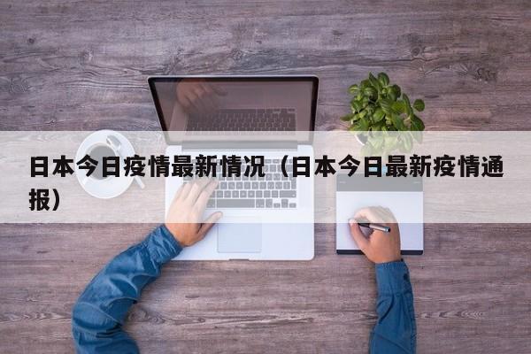 日本今日疫情最新情况（日本今日最新疫情通报）