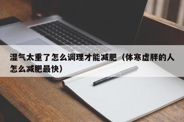 湿气太重了怎么调理才能减肥（体寒虚胖的人怎么减肥最快）