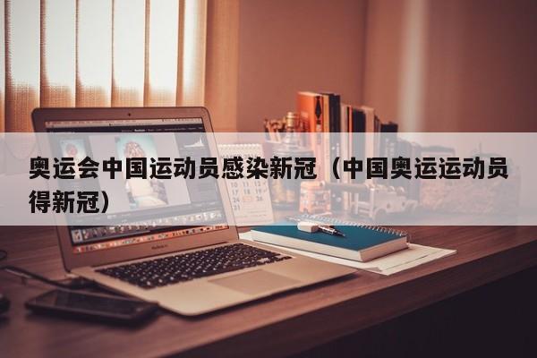 奥运会中国运动员感染新冠（中国奥运运动员得新冠）