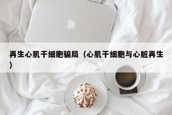 再生心肌干细胞骗局（心肌干细胞与心脏再生）