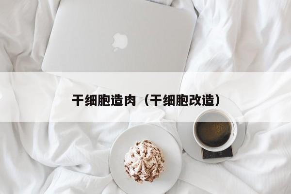 干细胞造肉（干细胞改造）