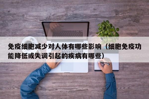 免疫细胞减少对人体有哪些影响（细胞免疫功能降低或失调引起的疾病有哪些）