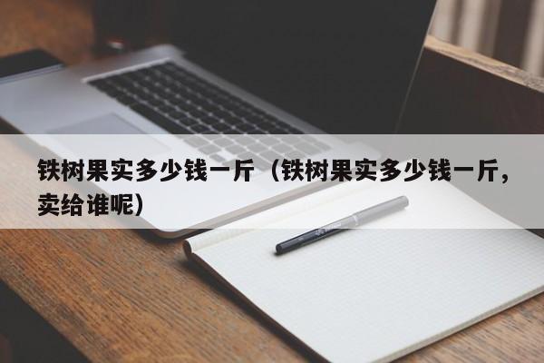 铁树果实多少钱一斤（铁树果实多少钱一斤,卖给谁呢）