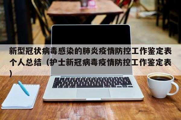 新型冠状病毒感染的肺炎疫情防控工作鉴定表个人总结（护士新冠病毒疫情防控工作鉴定表）