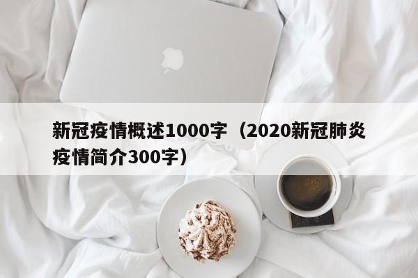 新冠疫情概述1000字（2020新冠肺炎疫情简介300字）