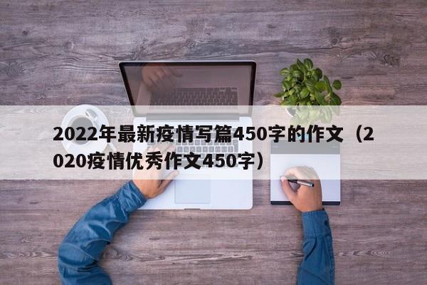 2022年最新疫情写篇450字的作文（2020疫情优秀作文450字）