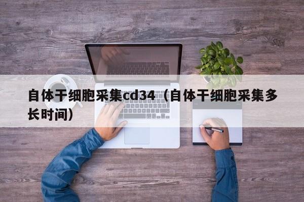 自体干细胞采集cd34（自体干细胞采集多长时间）