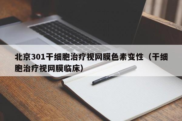 北京301干细胞治疗视网膜色素变性（干细胞治疗视网膜临床）