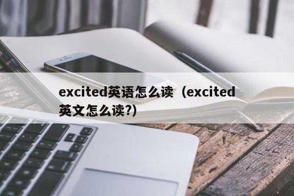 excited英语怎么读（excited英文怎么读?）