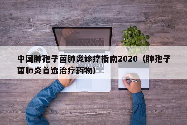 中国肺孢子菌肺炎诊疗指南2020（肺孢子菌肺炎首选治疗药物）