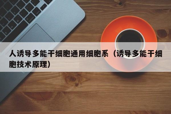 人诱导多能干细胞通用细胞系（诱导多能干细胞技术原理）
