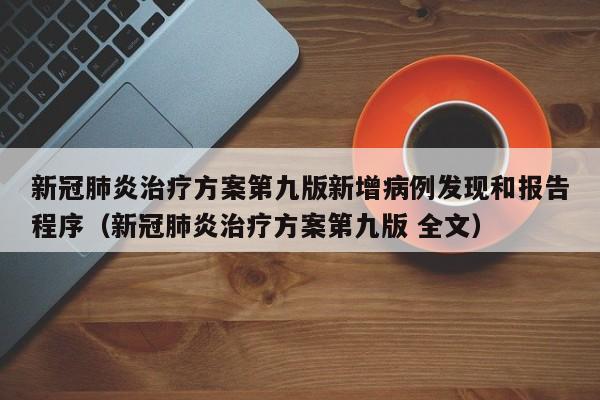 新冠肺炎治疗方案第九版新增病例发现和报告程序（新冠肺炎治疗方案第九版 全文）