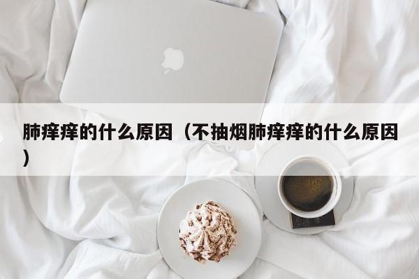 肺痒痒的什么原因（不抽烟肺痒痒的什么原因）