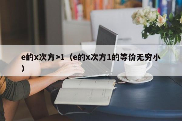 e的x次方>1（e的x次方1的等价无穷小）