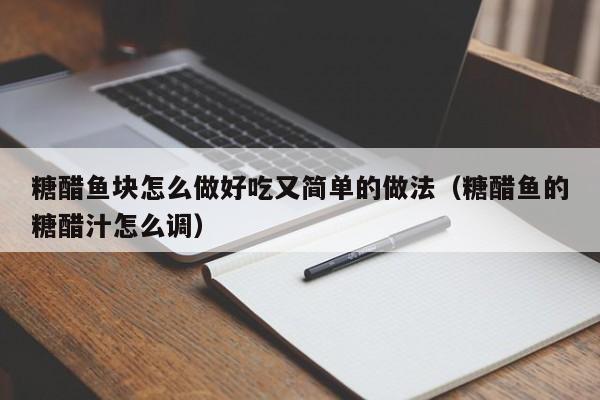 糖醋鱼块怎么做好吃又简单的做法（糖醋鱼的糖醋汁怎么调）