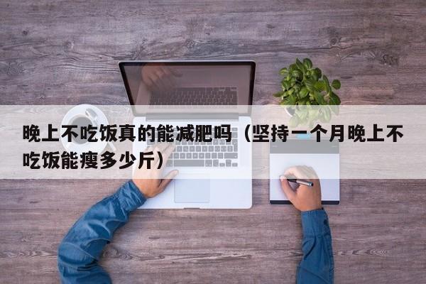 晚上不吃饭真的能减肥吗（坚持一个月晚上不吃饭能瘦多少斤）