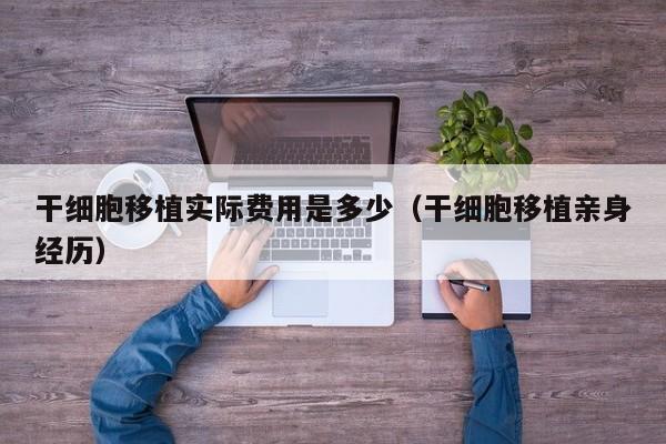 干细胞移植实际费用是多少（干细胞移植亲身经历）
