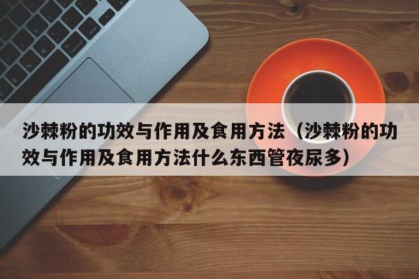 沙棘粉的功效与作用及食用方法（沙棘粉的功效与作用及食用方法什么东西管夜尿多）